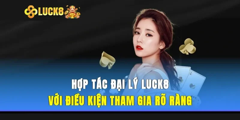 Điều kiện cần có để trở thành đại lý Luck8